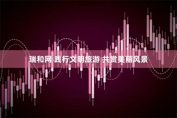 瑞和网 践行文明旅游 共赏美丽风景