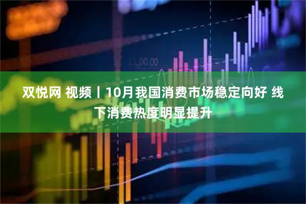 双悦网 视频丨10月我国消费市场稳定向好 线下消费热度明显提升