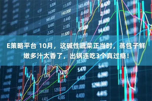 E策略平台 10月，这碱性蔬菜正当时，蒸包子鲜嫩多汁太香了，出锅连吃3个真过瘾！