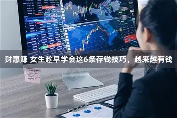 财惠赚 女生趁早学会这6条存钱技巧，越来越有钱