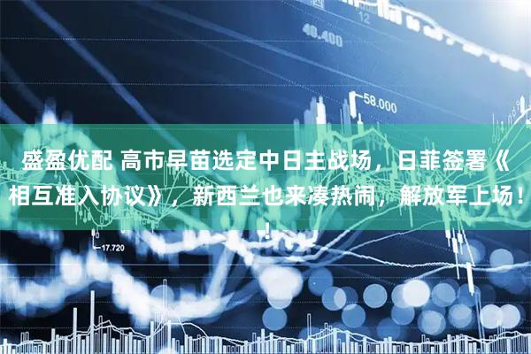 盛盈优配 高市早苗选定中日主战场，日菲签署《相互准入协议》，新西兰也来凑热闹，解放军上场！
