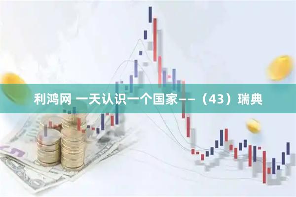利鸿网 一天认识一个国家——（43）瑞典