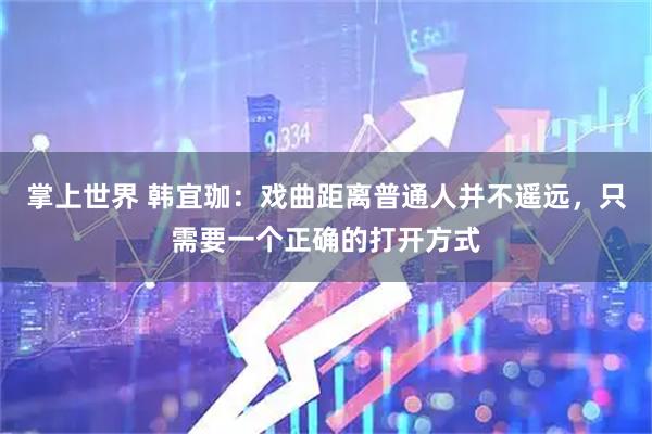 掌上世界 韩宜珈：戏曲距离普通人并不遥远，只需要一个正确的打开方式