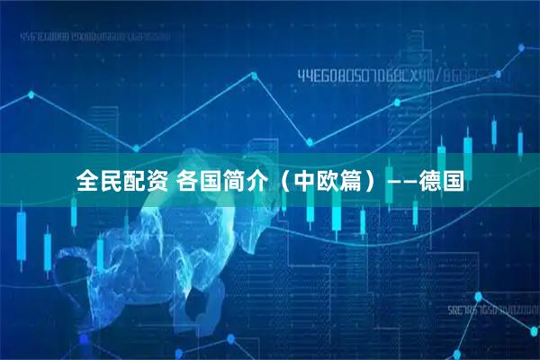全民配资 各国简介（中欧篇）——德国
