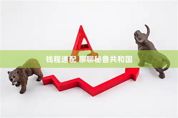 钱程速配 聊聊秘鲁共和国
