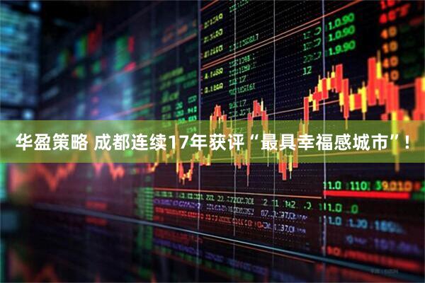 华盈策略 成都连续17年获评“最具幸福感城市”!
