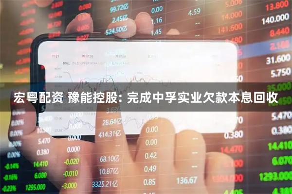 宏粤配资 豫能控股: 完成中孚实业欠款本息回收