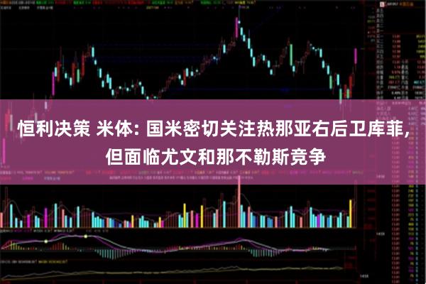 恒利决策 米体: 国米密切关注热那亚右后卫库菲, 但面临尤文和那不勒斯竞争