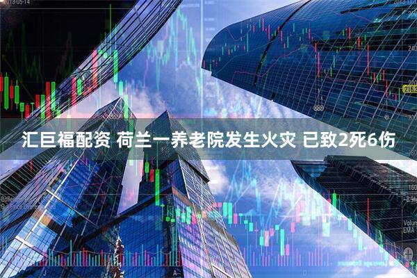 汇巨福配资 荷兰一养老院发生火灾 已致2死6伤