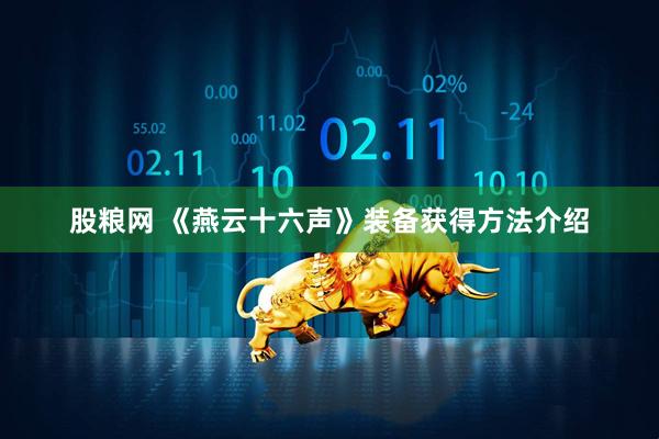 股粮网 《燕云十六声》装备获得方法介绍