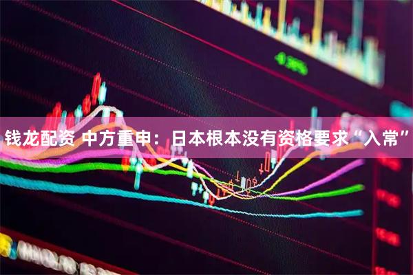 钱龙配资 中方重申：日本根本没有资格要求“入常”