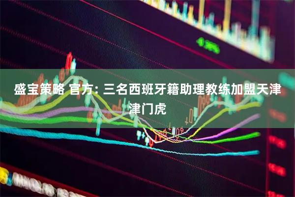 盛宝策略 官方: 三名西班牙籍助理教练加盟天津津门虎
