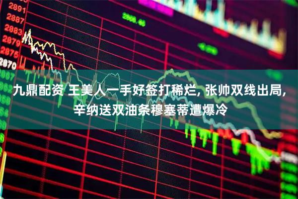 九鼎配资 王美人一手好签打稀烂, 张帅双线出局, 辛纳送双油条穆塞蒂遭爆冷