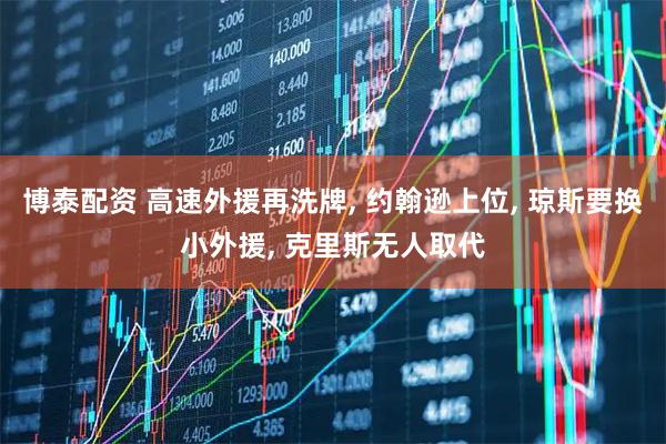 博泰配资 高速外援再洗牌, 约翰逊上位, 琼斯要换小外援, 克里斯无人取代